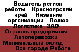 Водитель(регион работы - Красноярский край) › Название организации ­ Полюс Логистика, ЗАО › Отрасль предприятия ­ Автоперевозки › Минимальный оклад ­ 45 000 - Все города Работа » Вакансии   . Челябинская обл.,Снежинск г.